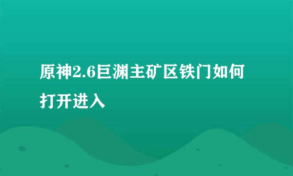 原神2.6巨渊主矿区铁门如何打开进入