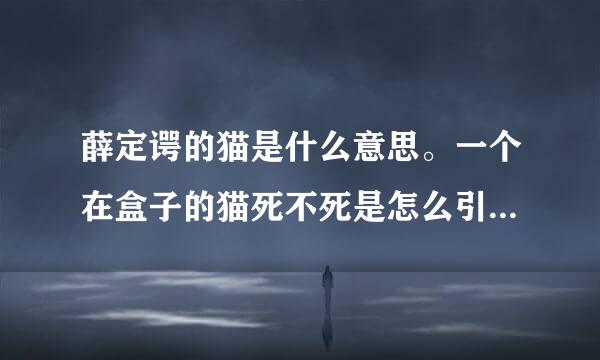 薛定谔的猫是什么意思。一个在盒子的猫死不死是怎么引出理论的？求高人解释下