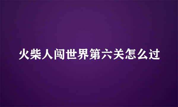 火柴人闯世界第六关怎么过