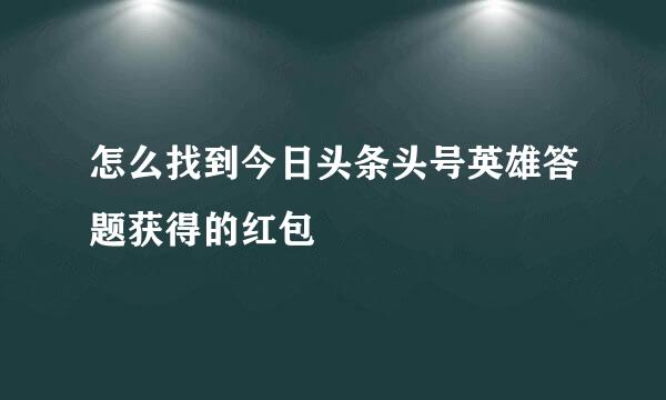 怎么找到今日头条头号英雄答题获得的红包