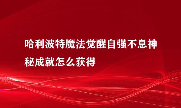 哈利波特魔法觉醒自强不息神秘成就怎么获得