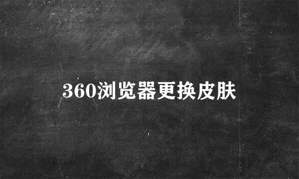 360浏览器更换皮肤