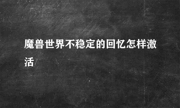 魔兽世界不稳定的回忆怎样激活