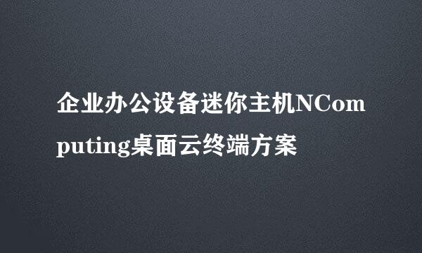 企业办公设备迷你主机NComputing桌面云终端方案