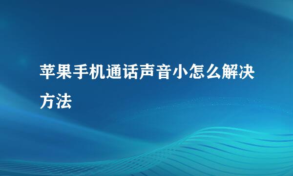 苹果手机通话声音小怎么解决方法