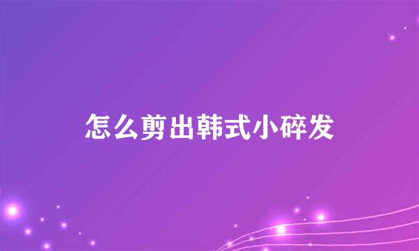 怎么剪出韩式小碎发