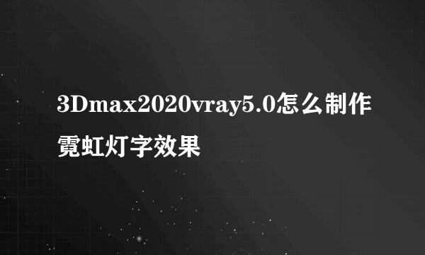 3Dmax2020vray5.0怎么制作霓虹灯字效果