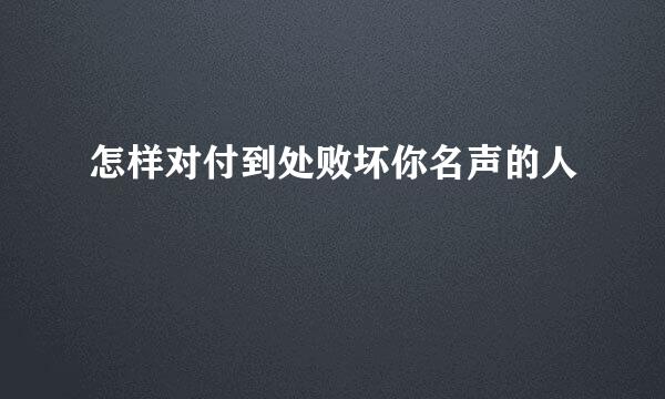 怎样对付到处败坏你名声的人