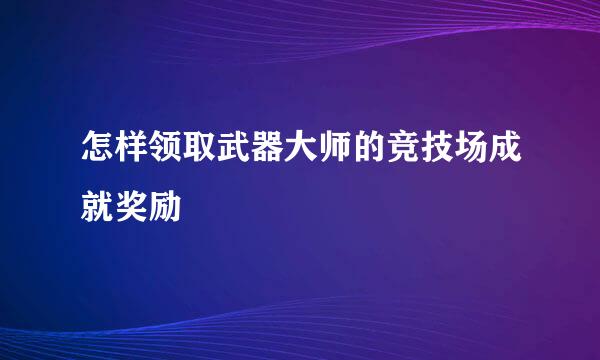 怎样领取武器大师的竞技场成就奖励