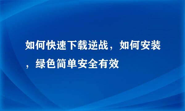 如何快速下载逆战，如何安装，绿色简单安全有效