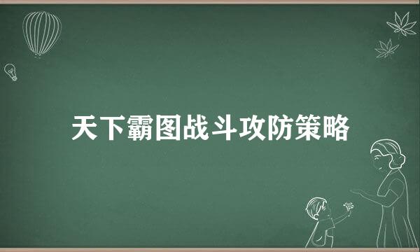 天下霸图战斗攻防策略