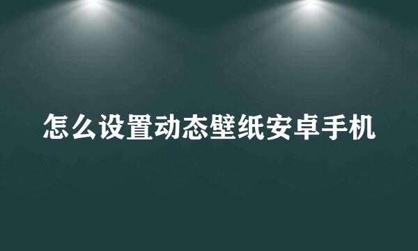 怎么设置动态壁纸安卓手机