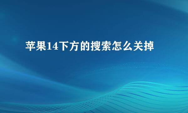 苹果14下方的搜索怎么关掉