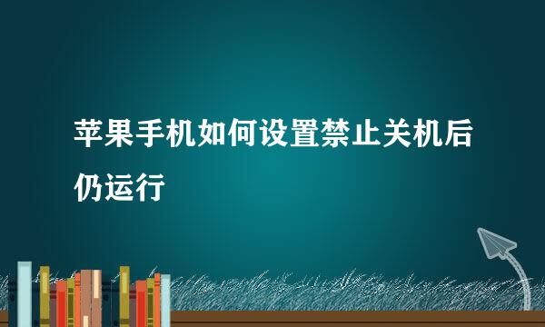 苹果手机如何设置禁止关机后仍运行