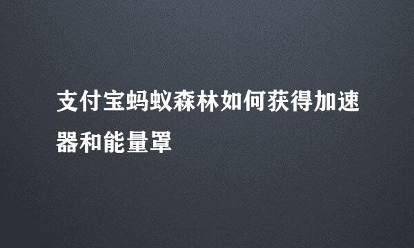 支付宝蚂蚁森林如何获得加速器和能量罩