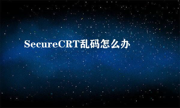 SecureCRT乱码怎么办