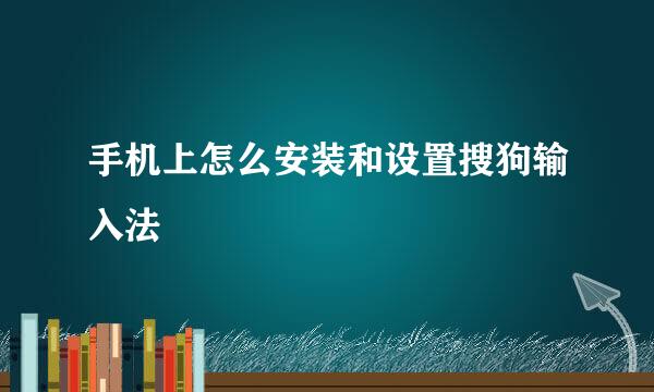 手机上怎么安装和设置搜狗输入法