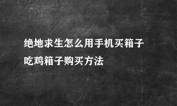 绝地求生怎么用手机买箱子 吃鸡箱子购买方法