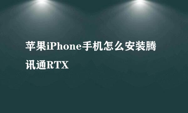 苹果iPhone手机怎么安装腾讯通RTX