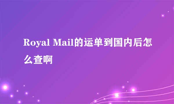 Royal Mail的运单到国内后怎么查啊