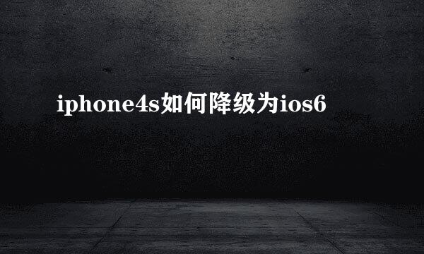 iphone4s如何降级为ios6