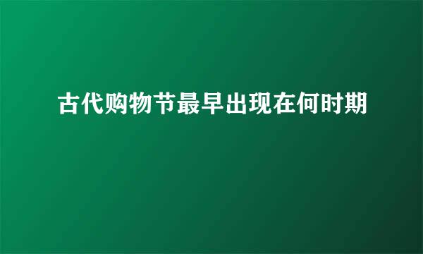 古代购物节最早出现在何时期