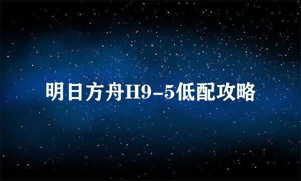 明日方舟H9-5低配攻略