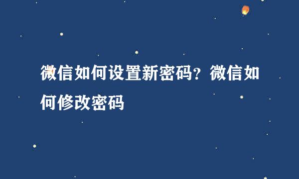 微信如何设置新密码？微信如何修改密码