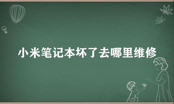 小米笔记本坏了去哪里维修