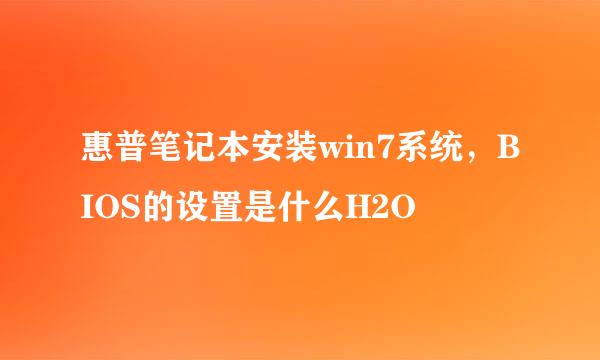 惠普笔记本安装win7系统，BIOS的设置是什么H2O