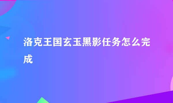 洛克王国玄玉黑影任务怎么完成