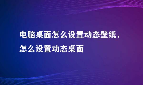 电脑桌面怎么设置动态壁纸，怎么设置动态桌面