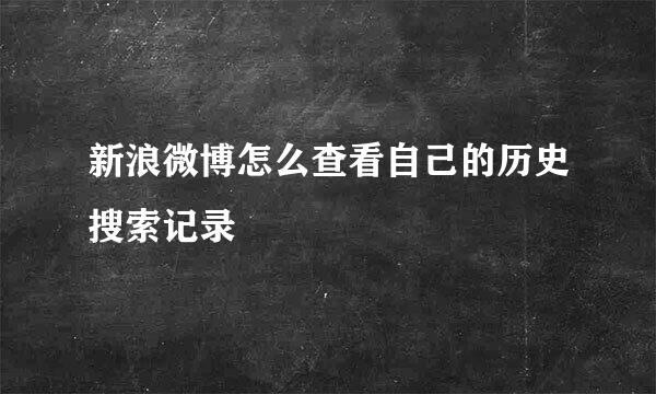 新浪微博怎么查看自己的历史搜索记录