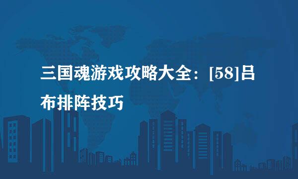 三国魂游戏攻略大全：[58]吕布排阵技巧