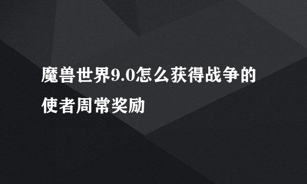 魔兽世界9.0怎么获得战争的使者周常奖励