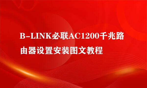 B-LINK必联AC1200千兆路由器设置安装图文教程