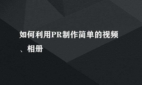 如何利用PR制作简单的视频、相册