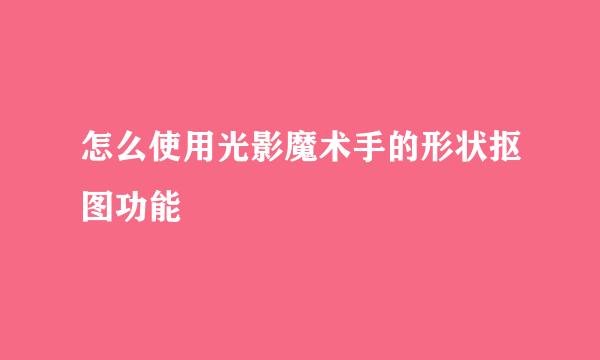 怎么使用光影魔术手的形状抠图功能