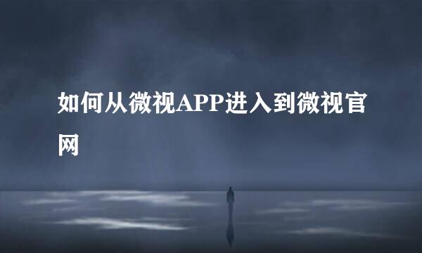 如何从微视APP进入到微视官网