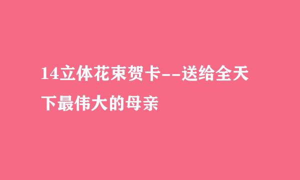 14立体花束贺卡--送给全天下最伟大的母亲