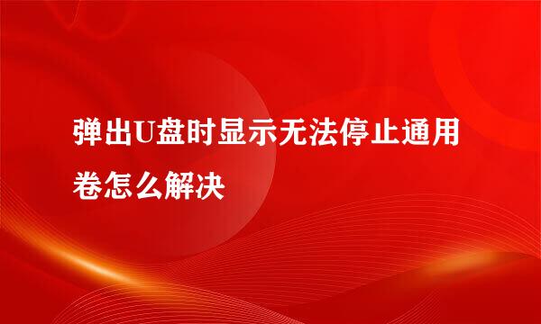 弹出U盘时显示无法停止通用卷怎么解决