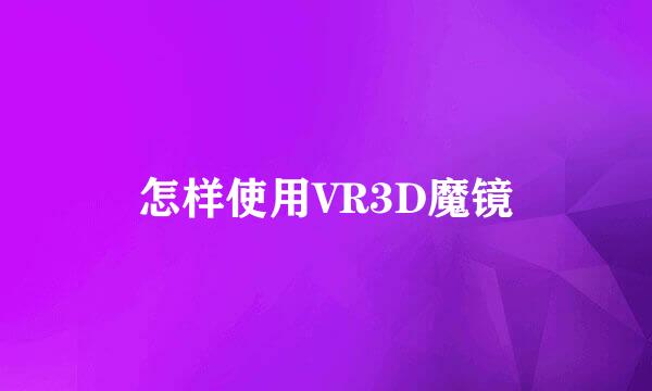 怎样使用VR3D魔镜