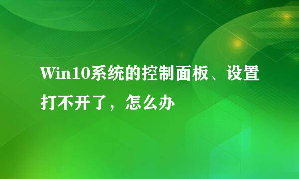 Win10系统的控制面板、设置打不开了，怎么办