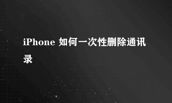 iPhone 如何一次性删除通讯录