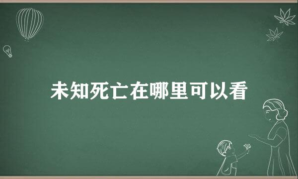 未知死亡在哪里可以看