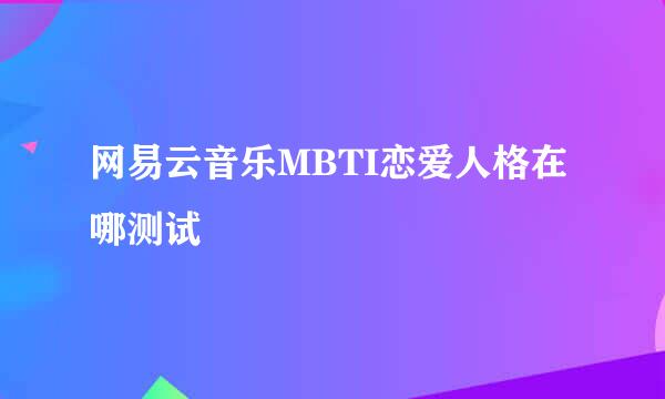 网易云音乐MBTI恋爱人格在哪测试