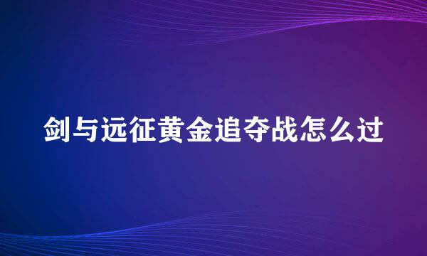 剑与远征黄金追夺战怎么过