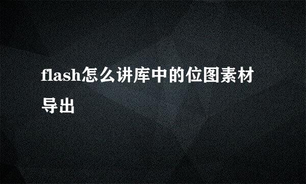 flash怎么讲库中的位图素材导出