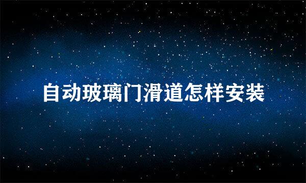 自动玻璃门滑道怎样安装