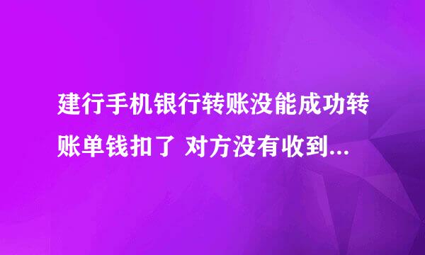 建行手机银行转账没能成功转账单钱扣了 对方没有收到钱 怎么回事